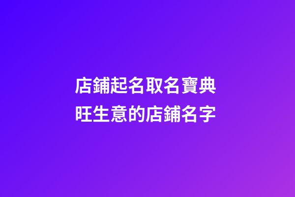店鋪起名取名寶典 旺生意的店鋪名字